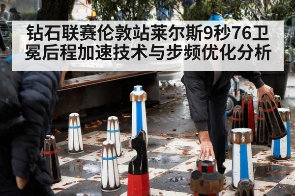钻石联赛伦敦站莱尔斯9秒76卫冕后程加速技术与步频优化分析