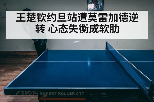 王楚钦约旦站遭莫雷加德逆转 心态失衡成软肋