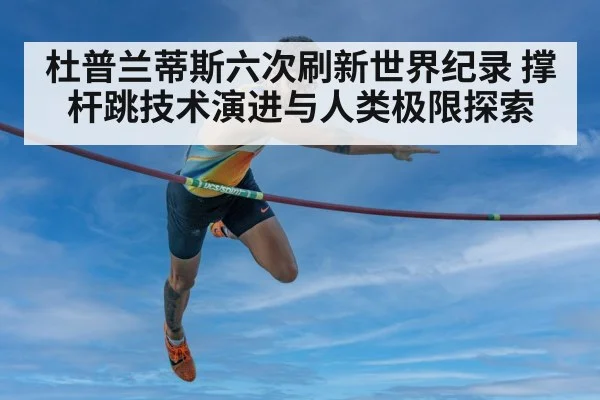 杜普兰蒂斯六次刷新世界纪录 撑杆跳技术演进与人类极限探索