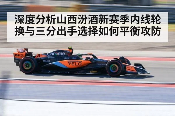 深度分析山西汾酒新赛季内线轮换与三分出手选择如何平衡攻防