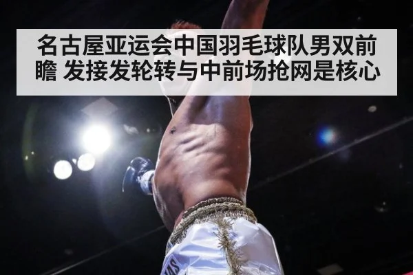 名古屋亚运会中国羽毛球队男双前瞻 发接发轮转与中前场抢网是核心