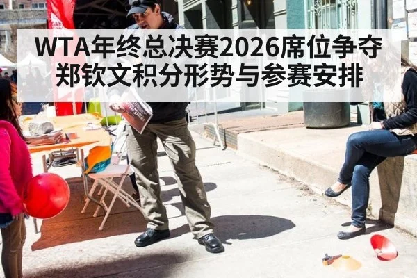 WTA年终总决赛2026席位争夺 郑钦文积分形势与参赛安排