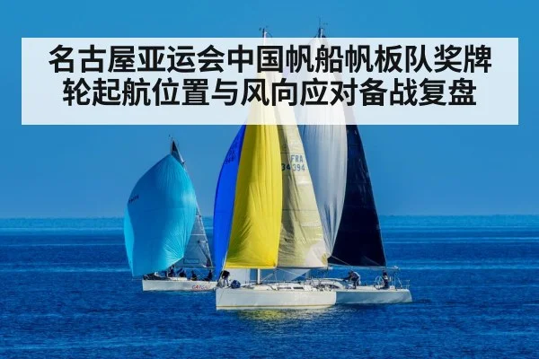名古屋亚运会中国帆船帆板队奖牌轮起航位置与风向应对备战复盘