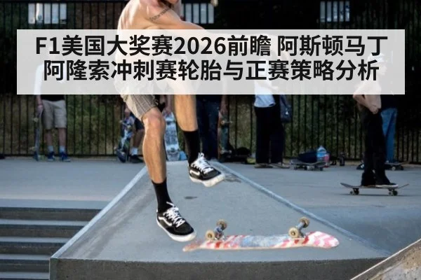 F1美国大奖赛2026前瞻 阿斯顿马丁阿隆索冲刺赛轮胎与正赛策略分析