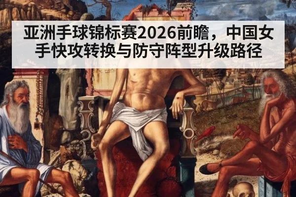 亚洲手球锦标赛2026前瞻,中国女手快攻转换与防守阵型升级路径
