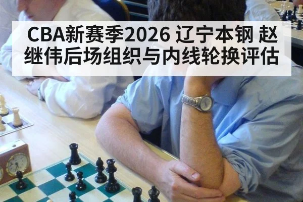 CBA新赛季2026 辽宁本钢 赵继伟后场组织与内线轮换评估