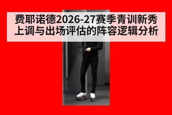 费耶诺德2026-27赛季青训新秀上调与出场评估的阵容逻辑分析