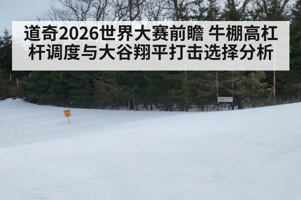 道奇2026世界大赛前瞻 牛棚高杠杆调度与大谷翔平打击选择分析